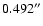 $0.492^{\prime\prime}$