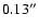 $0.13^{\prime\prime}$