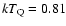 $kT_{\rm Q} = 0.81$