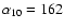 $\alpha_{\rm 10} = 162$