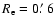 $R_{\rm e}=0\hbox{$.\mkern-4mu^\prime$ }6$