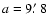 $a=9\hbox{$.\mkern-4mu^\prime$ }8$