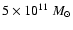 $5 \times 10^{11}~M_{\odot}$
