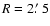 $R=2\hbox{$.\mkern-4mu^\prime$ }5$
