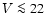 $\varV \la 22$