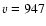 $\varv = 947$