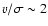 $v / \sigma \sim 2$