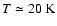 $T\simeq 20~ \rm {K}$