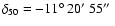$\delta_{50} = -11\hbox{$^\circ$ }20\hbox{$^\prime$ }55\hbox{$^{\prime\prime}$ }$