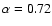 $\alpha=0.72$