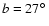 $b = 27\hbox{$^\circ$ }$