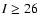 $I\ge26$