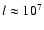 $l \approx 10^7$
