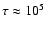 $\tau \approx
10^5$