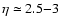 $\eta \simeq 2.5{-}3$