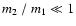$m_2~/~m_1 \ll 1$