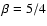 $\beta = 5/4$
