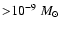 ${>} 10^{-9}~ M_{\odot}$