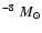 $^{-8}~ M_{\odot}$