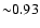 ${\sim}0.93$