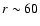 $r\sim60$