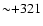 ${\sim }{+}321$