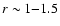 $r\sim1{-}1.5$