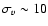 $\sigma_v\sim10$