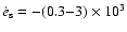 $\dot{e}_{\rm s}=-(0.3{-}3)\times10^3$