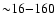 ${\sim}16{-}160$