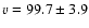$v = 99.7 \pm 3.9$