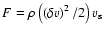 $F = \rho\left(\left(\delta v\right)^{2}/2\right)v_{\rm s}$