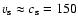 $v_{\rm s} \approx c_{\rm s} = 150$