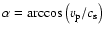 $\alpha = \arccos\left(v_{\rm p}/c_{\rm s}\right)$