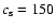 $c_{\rm s} = 150$