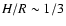 $H/R \sim 1/3$