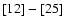 $\left[12\right] - \left[25\right]$