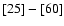 $\left[25\right]
- \left[60\right]$