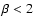 $\beta<2$