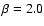 $\beta =2.0$