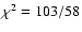 $\chi^2=103/58$