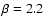 $\beta =2.2$