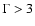 $\Gamma>3$