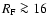 $R_{\rm F} \ga 16$