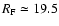 $R_{\rm F} \simeq 19.5$