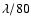 $\lambda/80$