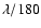$\lambda/180$