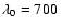 $\lambda_0=700~ $