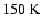 $150~{\rm K}$