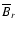 $\overline {B}_r$